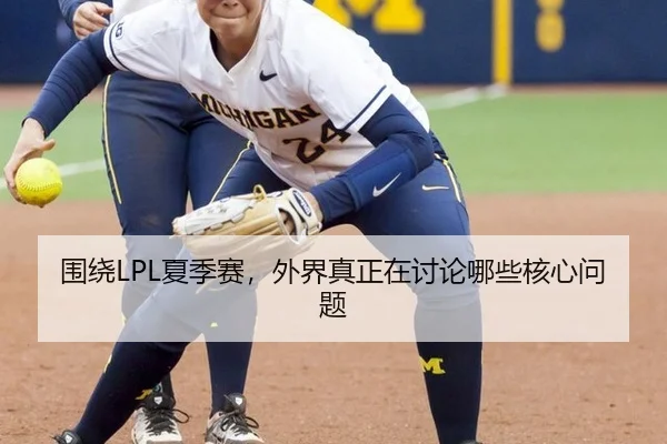 围绕LPL夏季赛，外界真正在讨论哪些核心问题